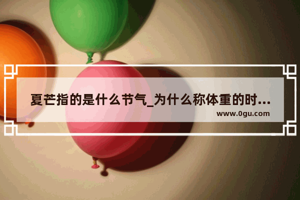 夏芒指的是什么节气_为什么称体重的时候蹲下比站着重