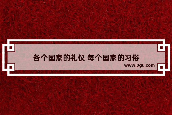 各个国家的礼仪 每个国家的习俗