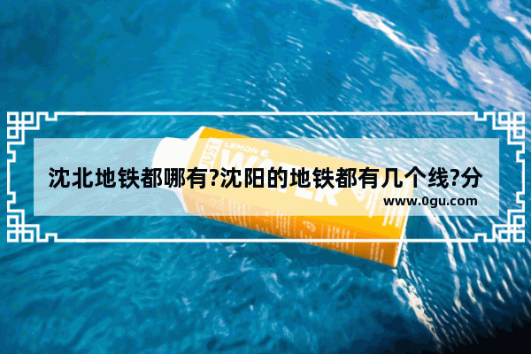 沈北地铁都哪有?沈阳的地铁都有几个线?分别在哪_沈阳329路为什么改路线了