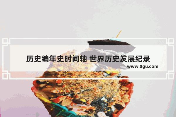 历史编年史时间轴 世界历史发展纪录