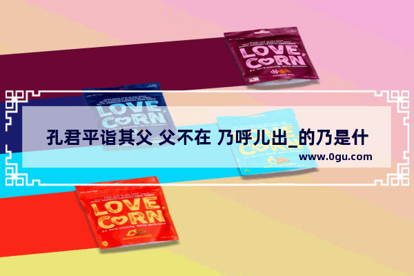 孔君平诣其父 父不在 乃呼儿出_的乃是什么意思_生于忧患死于安乐的现实例子