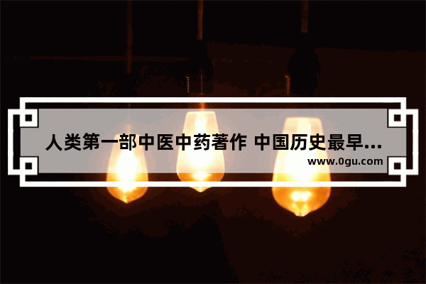 人类第一部中医中药著作 中国历史最早的中药是什么