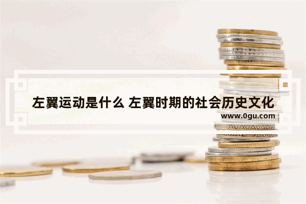 左翼运动是什么 左翼时期的社会历史文化