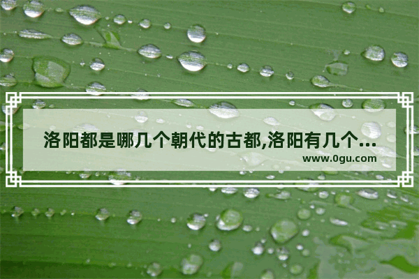 洛阳都是哪几个朝代的古都,洛阳有几个朝代历史人物