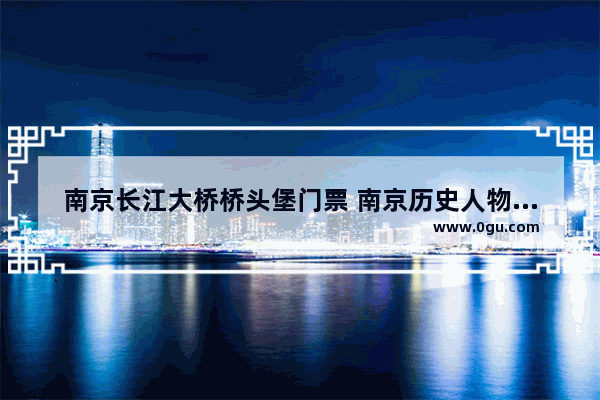 南京长江大桥桥头堡门票 南京历史人物雕塑价格多少