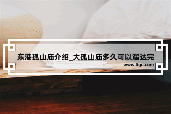 东港孤山庙介绍_大孤山庙多久可以溜达完