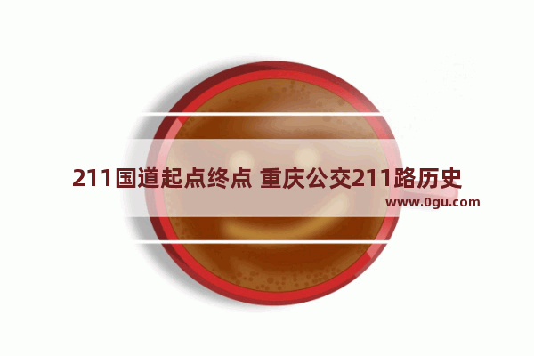 211国道起点终点 重庆公交211路历史故事