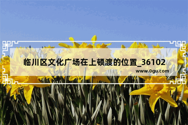 临川区文化广场在上顿渡的位置_361027和362528开头的身份证是哪里的