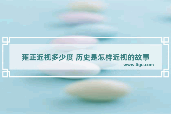 雍正近视多少度 历史是怎样近视的故事