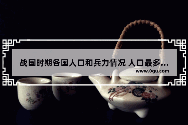 战国时期各国人口和兵力情况 人口最多的中国历史时期