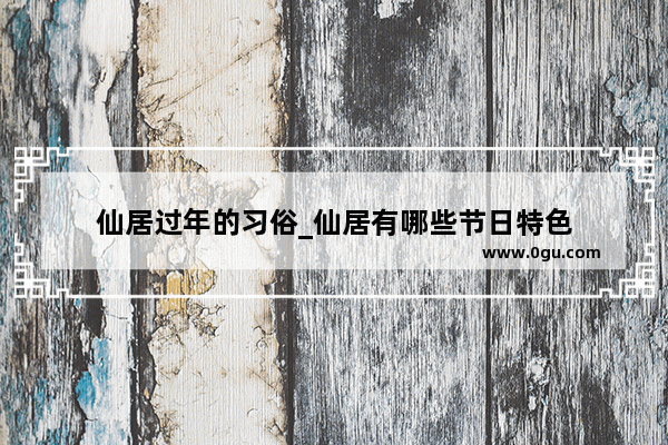 仙居过年的习俗_仙居有哪些节日特色