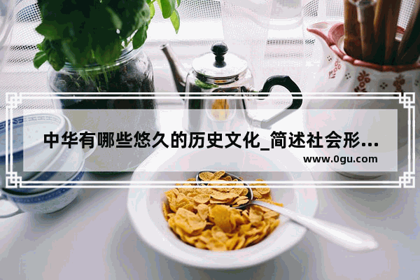 中华有哪些悠久的历史文化_简述社会形态发展的统一性和多样性