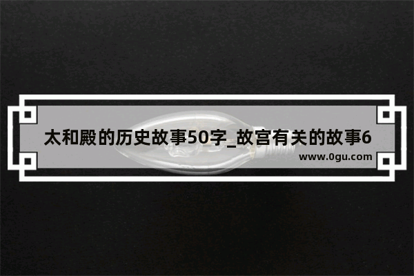 太和殿的历史故事50字_故宫有关的故事60字左右