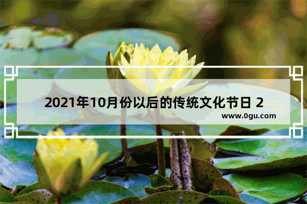 2021年10月份以后的传统文化节日 2021的传统习俗