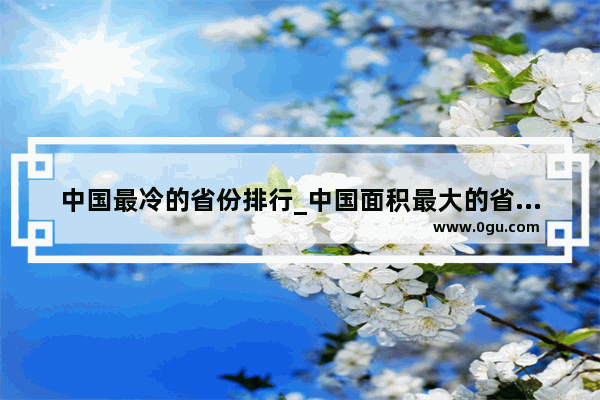 中国最冷的省份排行_中国面积最大的省份前20