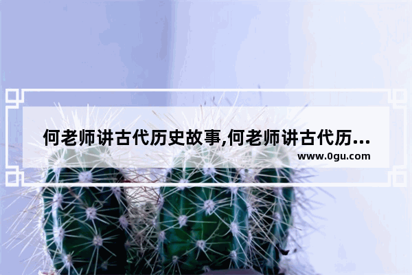 何老师讲古代历史故事,何老师讲古代历史故事