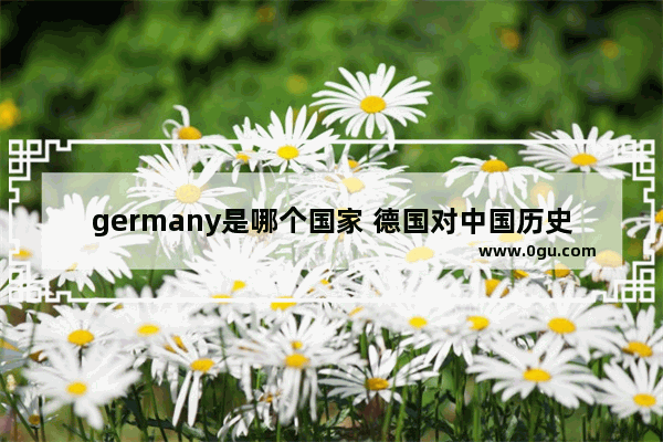 germany是哪个国家 德国对中国历史的评价英文