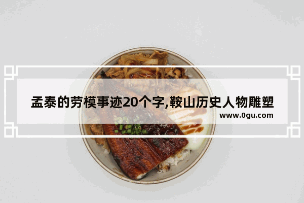 孟泰的劳模事迹20个字,鞍山历史人物雕塑定制价格