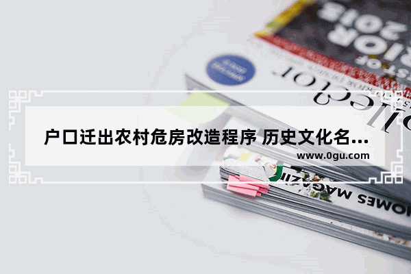 户口迁出农村危房改造程序 历史文化名村危房搬迁方案