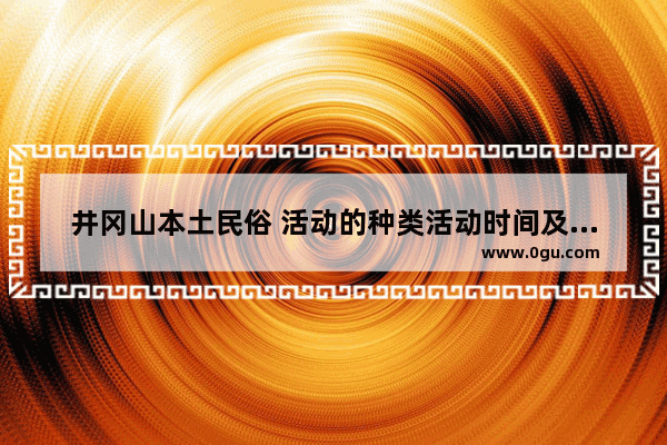 井冈山本土民俗 活动的种类活动时间及活动文化内涵_信宜有什么风土人情