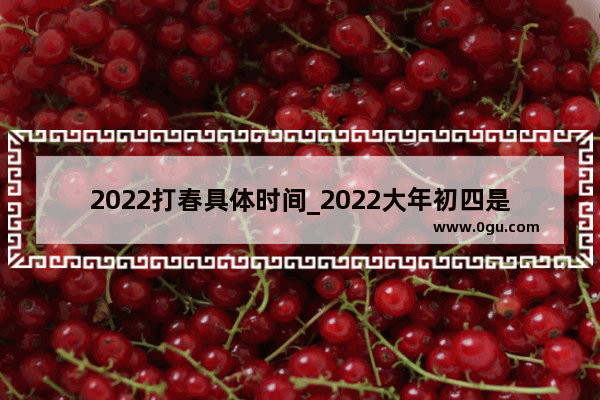 2022打春具体时间_2022大年初四是几月几号