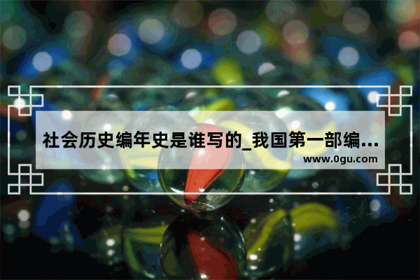 社会历史编年史是谁写的_我国第一部编年体史书、国别体史书、纪传体通史、纪传体断代史分别是什么