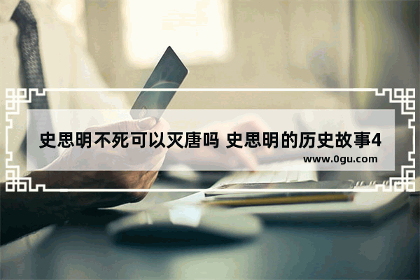 史思明不死可以灭唐吗 史思明的历史故事400字