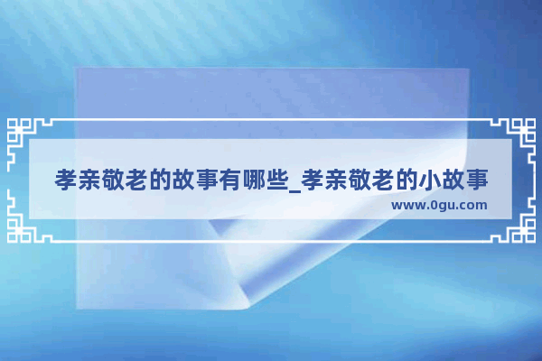 孝亲敬老的故事有哪些_孝亲敬老的小故事