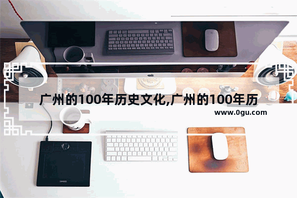 广州的100年历史文化,广州的100年历史文化