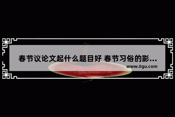 春节议论文起什么题目好 春节习俗的影响论文