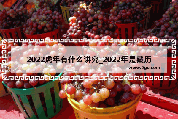 2022虎年有什么讲究_2022年是藏历金虎还是水虎