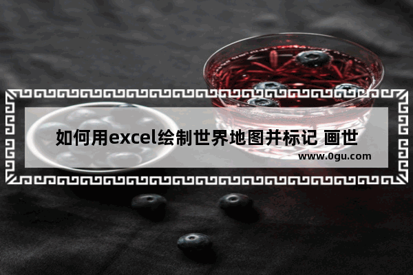 如何用excel绘制世界地图并标记 画世界历史纪录