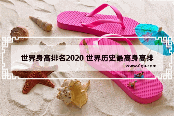 世界身高排名2020 世界历史最高身高排名