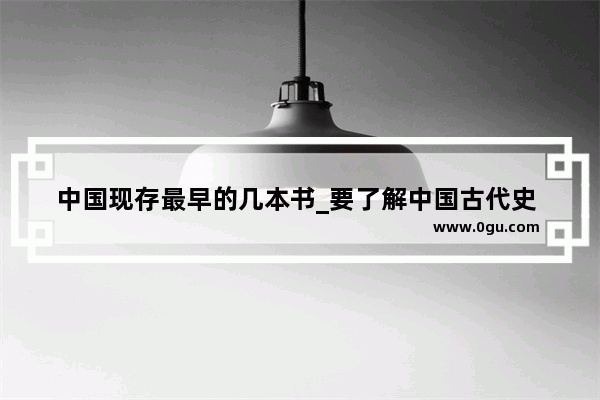 中国现存最早的几本书_要了解中国古代史 哪些书值得一读