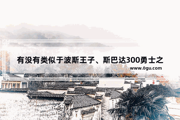 有没有类似于波斯王子、斯巴达300勇士之类的电影,波斯打开世界历史之门