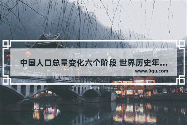 中国人口总量变化六个阶段 世界历史年龄增幅图