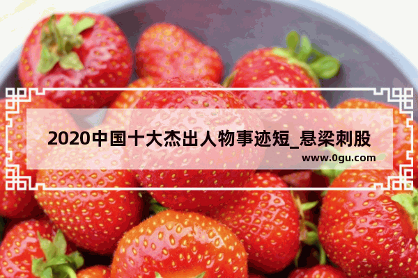 2020中国十大杰出人物事迹短_悬梁刺股 凿壁偷光 古今中外刻苦读书的小故事有哪些