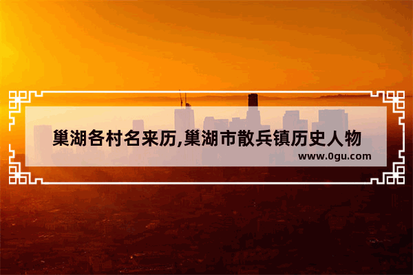 巢湖各村名来历,巢湖市散兵镇历史人物