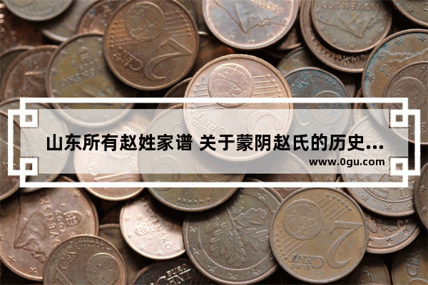 山东所有赵姓家谱 关于蒙阴赵氏的历史文化