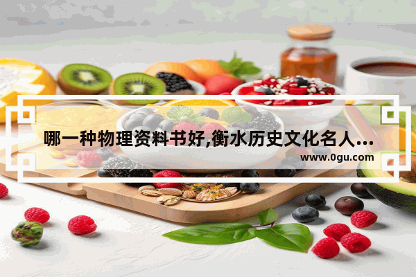 哪一种物理资料书好,衡水历史文化名人讲义