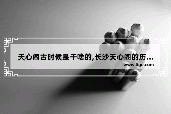 天心阁古时候是干啥的,长沙天心阁的历史和故事