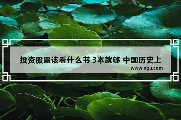 投资股票该看什么书 3本就够 中国历史上最好的股票