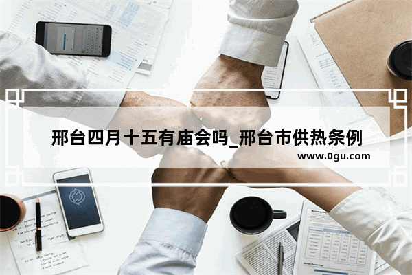 邢台四月十五有庙会吗_邢台市供热条例