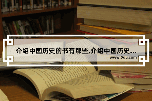 介绍中国历史的书有那些,介绍中国历史的书有那些