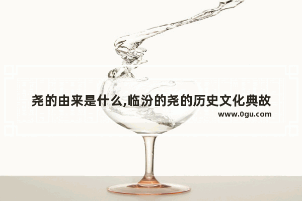 尧的由来是什么,临汾的尧的历史文化典故