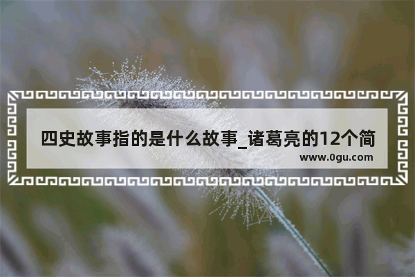 四史故事指的是什么故事_诸葛亮的12个简短故事50字