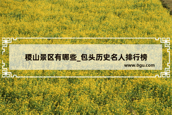 稷山景区有哪些_包头历史名人排行榜