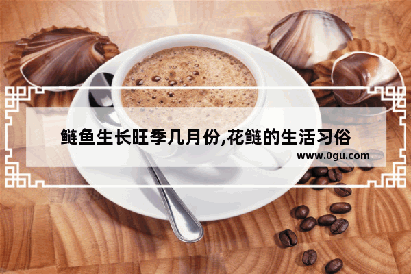 鲢鱼生长旺季几月份,花鲢的生活习俗