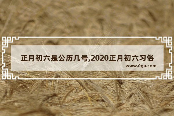 正月初六是公历几号,2020正月初六习俗