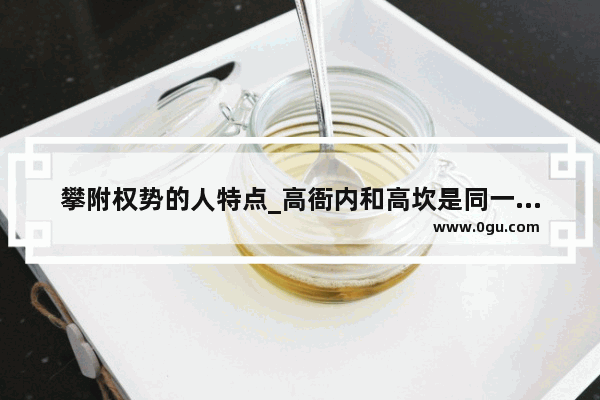 攀附权势的人特点_高衙内和高坎是同一个人吗